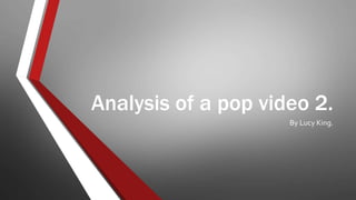Analysis of a pop video 2. 
By Lucy King. 
 