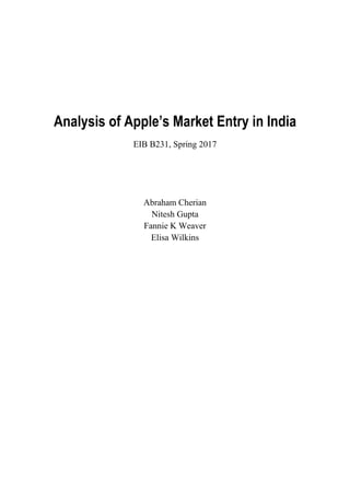 Analysis of Apple’s Market Entry in India
EIB B231, Spring 2017
Abraham Cherian
Nitesh Gupta
Fannie K Weaver
Elisa Wilkins
 
