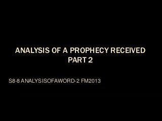 ANALYSIS OF A PROPHECY RECEIVED
PART 2
S8-8 ANALYSISOFAWORD-2 FM2013
 