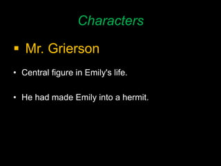 Characters
 Mr. Grierson
• Central figure in Emily's life.
• He had made Emily into a hermit.
 