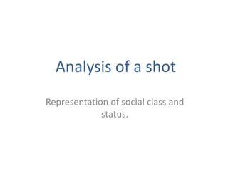 Analysis of a shot
Representation of social class and
status.

 