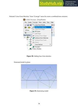78
Selected “Lines From Sketches” from “Concept” menu for create a combined truss structure.
Figure 50. Adding lines from sketches
Generated model in plane.
Figure 51. Generating model
 