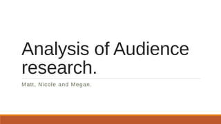 Analysis of Audience 
research. 
Matt, Nicole and Megan. 
 