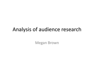 Analysis of audience research
Megan Brown
 