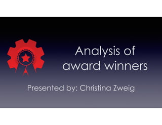Analysis of
award winners
Presented by: Christina Zweig
 