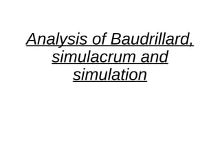 Analysis of Baudrillard,
simulacrum and
simulation
 