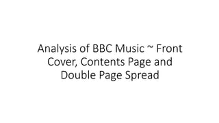 Analysis of BBC Music ~ Front
Cover, Contents Page and
Double Page Spread
 
