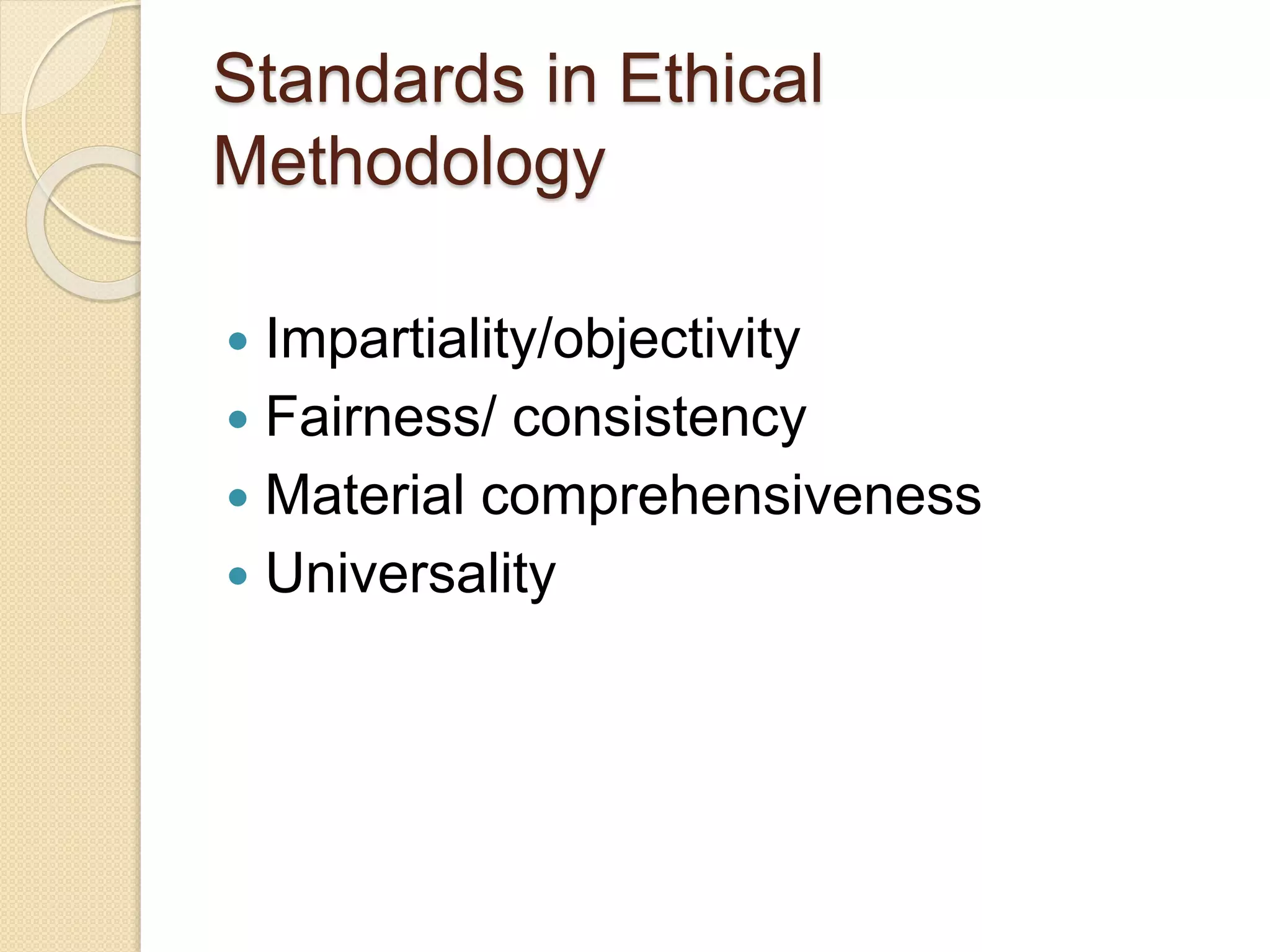 Standards in Ethical
Methodology
 Impartiality/objectivity
 Fairness/ consistency
 Material comprehensiveness
 Universality
 