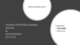 Analysis of birthday paradox
bounds
&
Generalization
[U-5:6.2]
Mohammed Abdul Lateef
Cryptanalysis
• 22011DA802
• M.tech CFIS
 
