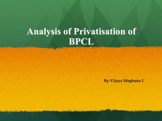 Analysis of Privatisation of
BPCL
By-Vijaya Meghana C
 