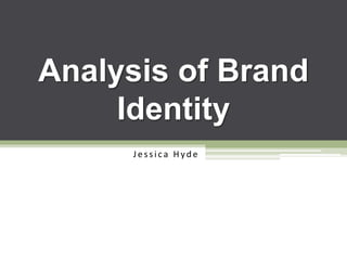 Analysis of Brand
Identity
Jessica Hyd e
 