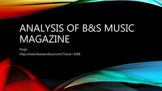 ANALYSIS OF B&S MUSIC
MAGAZINE
Hugo
http://www.bluesandsoul.com/?issue=1068
 