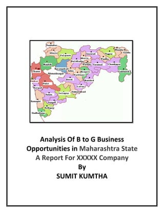 Analysis Of B to G Business
Opportunities in Maharashtra State
  A Report For XXXXX Company
                By
        SUMIT KUMTHA
 