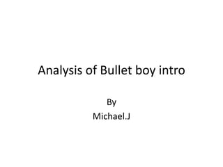 Analysis of Bullet boy intro
By
Michael.J

 