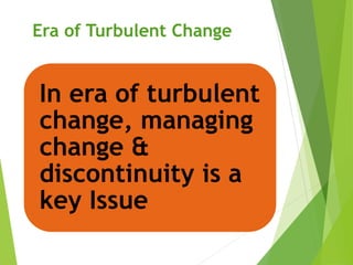 Era of Turbulent Change
In era of turbulent
change, managing
change &
discontinuity is a
key Issue
 