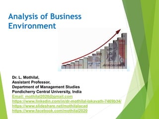Analysis of Business
Environment
Dr. L. Mothilal,
Assistant Professor,
Department of Management Studies
Pondicherry Central University, India
Email: mothilal2020@gmail.com
https://www.linkedin.com/in/dr-mothilal-lakavath-7469b34/
https://www.slideshare.net/mothilalacad
https://www.facebook.com/mothilal2020
 
