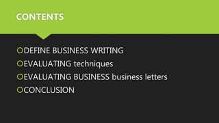 DEFINE BUSINESS WRITING
EVALUATING techniques
EVALUATING BUSINESS business letters
CONCLUSION
CONTENTS
 