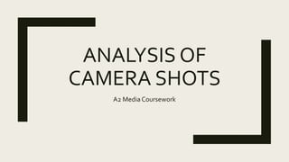 ANALYSIS OF
CAMERA SHOTS
A2 Media Coursework
 