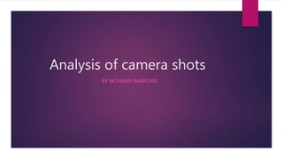 Analysis of camera shots
BY BETHANY BARROWS
 
