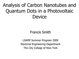 Analysis of Carbon Nanotubes and Quantum Dots in a Photovoltaic Device Francis Smith LSAMP Summer Program 2009 Electrical Engineering Department The City College of New York 