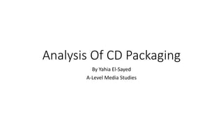 Analysis Of CD Packaging
By Yahia El-Sayed
A-Level Media Studies
 
