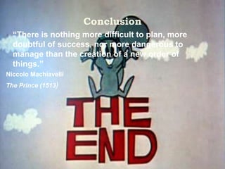 Conclusion
 “There is nothing more difficult to plan, more
doubtful of success, nor more dangerous to
manage than the cre...
