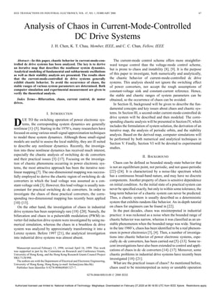 IEEE TRANSACTIONS ON INDUSTRIAL ELECTRONICS, VOL. 47, NO. 1, FEBRUARY 2000 67
Analysis of Chaos in Current-Mode-Controlled
DC Drive Systems
J. H. Chen, K. T. Chau, Member, IEEE, and C. C. Chan, Fellow, IEEE
Abstract—In this paper, chaotic behavior in current-mode-con-
trolled dc drive systems has been analyzed. The key is to derive
an iterative map that describes the nonlinear system dynamics.
Analytical modeling of fundamental and subharmonic oscillations
as well as their stability analysis are presented. The results show
that the current-mode-controlled dc drive systems generally
exhibit chaotic behavior. To avoid the occurrence of chaos, the
stable ranges of various system parameters are determined. Both
computer simulation and experimental measurement are given to
verify the theoretical analysis.
Index Terms—Bifurcation, chaos, current control, dc motor
drives.
I. INTRODUCTION
DUE TO the switching operation of power electronic sys-
tems, the corresponding system dynamics are generally
nonlinear [1]–[5]. Starting in the 1970’s, many researchers have
focused on using various small-signal approximation techniques
to model these system dynamics. Although those small-signal
models are useful to assess the local stability, they are ill suited
to describe any nonlinear dynamics. Recently, the investiga-
tion into these nonlinear dynamics has received much interest,
especially the chaotic analysis of switching dc–dc converters
and their practical issues [3]–[17]. Focusing on the investiga-
tion of chaotic phenomena occurring in power electronic sys-
tems, the most attractive approach has been the iterative non-
linear mapping [7]. The one-dimensional mapping was success-
fully employed to derive the chaotic region of switching dc–dc
converters in which the load voltage was assumed as a con-
stant-voltage sink [3]. However, this load voltage is usually non-
constant for practical switching dc–dc converters. In order to
investigate the chaos of these practical converters, the corre-
sponding two-dimensional mapping has recently been applied
[10]–[13].
On the other hand, the investigation of chaos in industrial
drive systems has been surprisingly rare [18]–[20]. Namely, the
bifurcation and chaos in a pulsewidth modulation (PWM) in-
verter-fed induction drive system were investigated by using nu-
merical simulation, whereas the chaos in a brushless dc drive
system was analyzed by approximately transforming it into a
Lorenz system. Before 1997 [21], the analytical investigation
into industrial drive systems was almost absent.
Manuscript received February 13, 1998; revised April 16, 1999. This work
was supported in part by the Committee on Research and Conference Grants,
University of Hong Kong, and the Hong Kong Research Grants Council Project
HKU7128/99E.
The authors are with the Department of Electrical and Electronic Engineering,
University of Hong Kong, Hong Kong (e-mail: ktchau@eee.hku.hk).
Publisher Item Identifier S 0278-0046(00)01327-7.
The current-mode control scheme offers more straightfor-
ward torque control than the voltage-mode control scheme,
but is prone to chaos and instability [8], [9]. It is the purpose
of this paper to investigate, both numerically and analytically,
the chaotic behavior of current-mode-controlled dc drive
systems. This analysis should not ignore the switching effect
of power converters, nor accept the rough assumptions of
constant-voltage sink and constant-current reference. Hence,
the stable and chaotic ranges of system parameters can be
obtained, so the occurrence of chaos can be avoided.
In Section II, background will be given to describe the fun-
damental concepts and key issues about chaos and chaotic sys-
tems. In Section III, a second-order current-mode-controlled dc
drive system will be described and then modeled. The corre-
sponding chaotic analysis will be presented in Section IV, which
includes the formulation of system solution, the derivation of an
iterative map, the analysis of periodic orbits, and the stability
analysis. Based on the derived map, computer simulations will
be performed by both numerical and analytical techniques in
Section V. Finally, Section VI will be devoted to experimental
studies.
II. BACKGROUND
Chaos can be defined as bounded steady-state behavior that
is not an equilibrium point, not periodic, and not quasi-periodic
[22]–[24]. It is characterized by a noise-like spectrum which
has a continuous broad-band nature, and may have no discrete
components. Another property of chaos is sensitive dependence
on initial condition. As the initial state of a practical system can
never be specified exactly, but only to within some tolerance, the
long-term behavior of a chaotic system can never be predicted.
Thus, a chaotic system is usually described as a deterministic
system that exhibits random-like behavior. An in-depth tutorial
on chaos for engineers can be found in [22].
In the past decades, chaos was misinterpreted in industrial
practice: it was reckoned as a noise when the bounded range of
chaotic behavior was narrow, whereas it was classified as an un-
stable phenomenon when the bounded range was wide. Starting
in the late 1980’s, chaos has been identified to be a real phenom-
enon in power electronics [3], [4]. Then, a number of investiga-
tions into chaotic behavior of power electronic systems, espe-
cially dc–dc converters, has been carried out [5]–[13]. Some re-
cent investigations have also been extended to control and appli-
cations of chaos in dc–dc converters [14]–[17]. Moreover, some
chaotic problems in industrial drive systems have recently been
investigated [18]–[21].
What are the practical issues of chaos? As mentioned before,
chaos used to be misinterpreted as noisy or unstable operation
0278-0046/00$10.00 © 2000 IEEE
Authorized licensed use limited to: National Institute of Technology- Meghalaya. Downloaded on February 27,2020 at 06:18:55 UTC from IEEE Xplore. Restrictions apply.
 