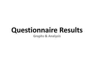 Questionnaire Results
Graphs & Analysis
 