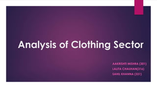 Analysis of Clothing Sector
AAKRISHTI MISHRA (301)
LALITA CHAUHAN(316)
SAHIL KHANNA (331)
 