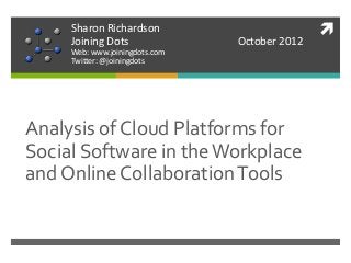 
Analysis of Cloud Platforms for
Social Software in theWorkplace
and Online CollaborationTools
Sharon Richardson
Joining Dots October 2012
Web: www.joiningdots.com
Twitter: @joiningdots
 