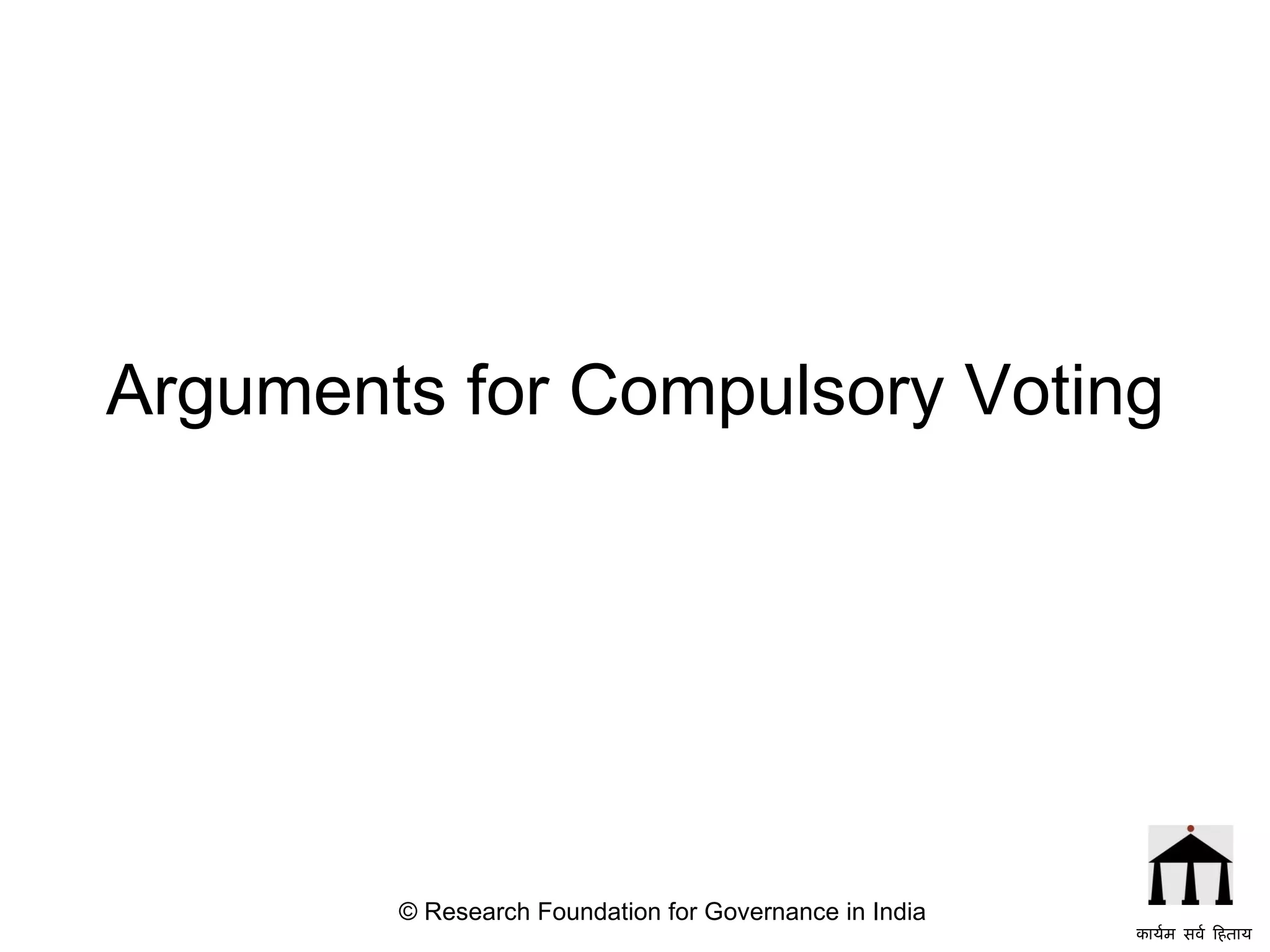 Arguments for Compulsory Voting © Research Foundation for Governance in India कार्यम सर्व हिताय   