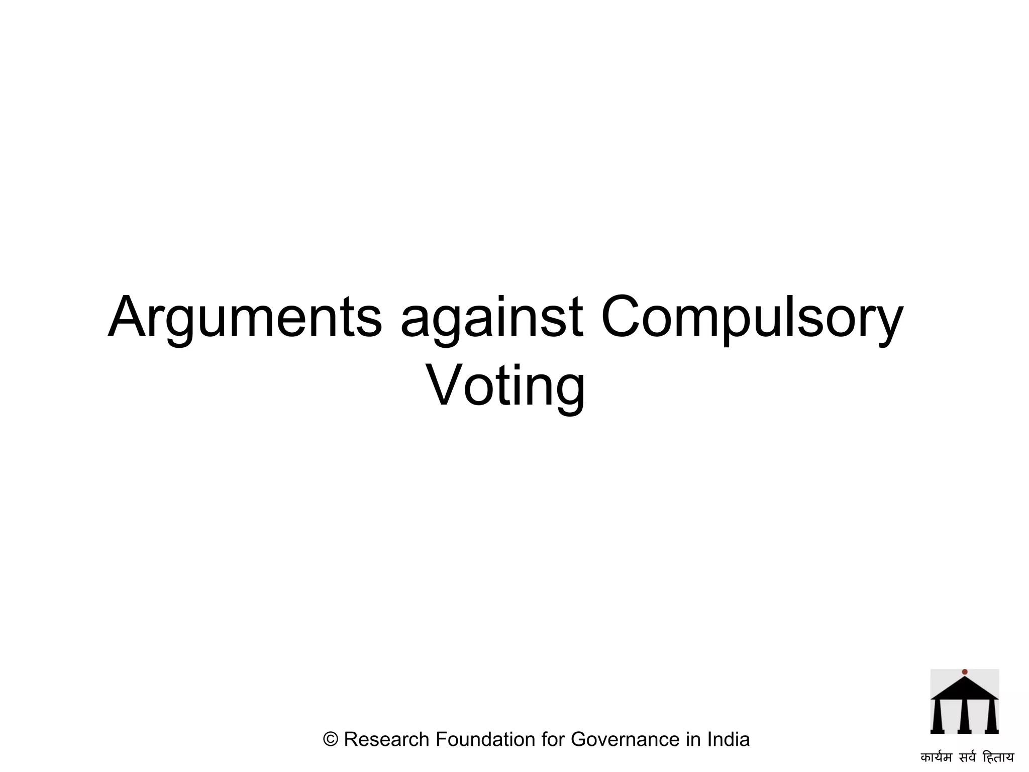 Arguments against Compulsory Voting © Research Foundation for Governance in India कार्यम सर्व हिताय   