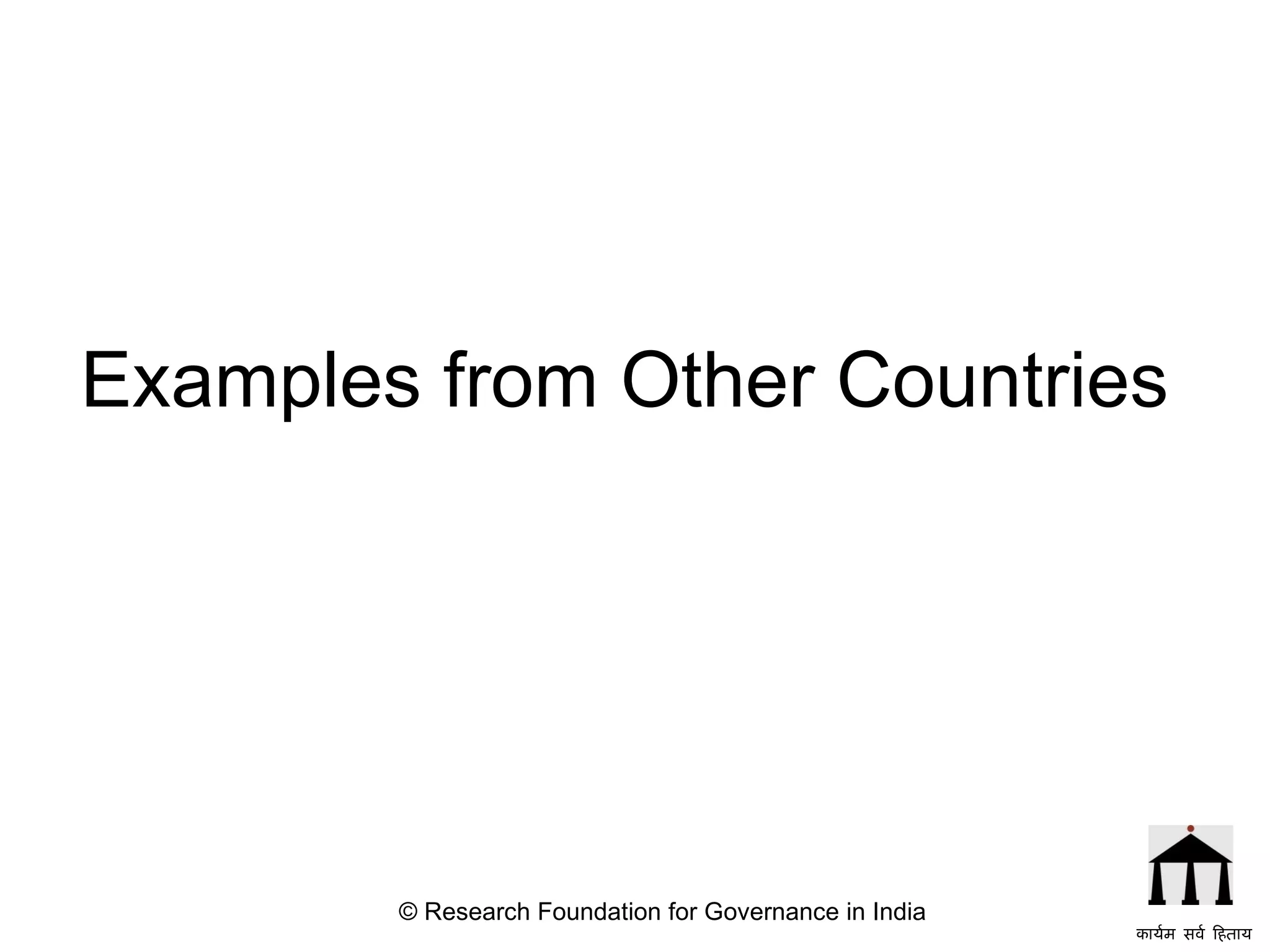 Examples from Other Countries © Research Foundation for Governance in India कार्यम सर्व हिताय   