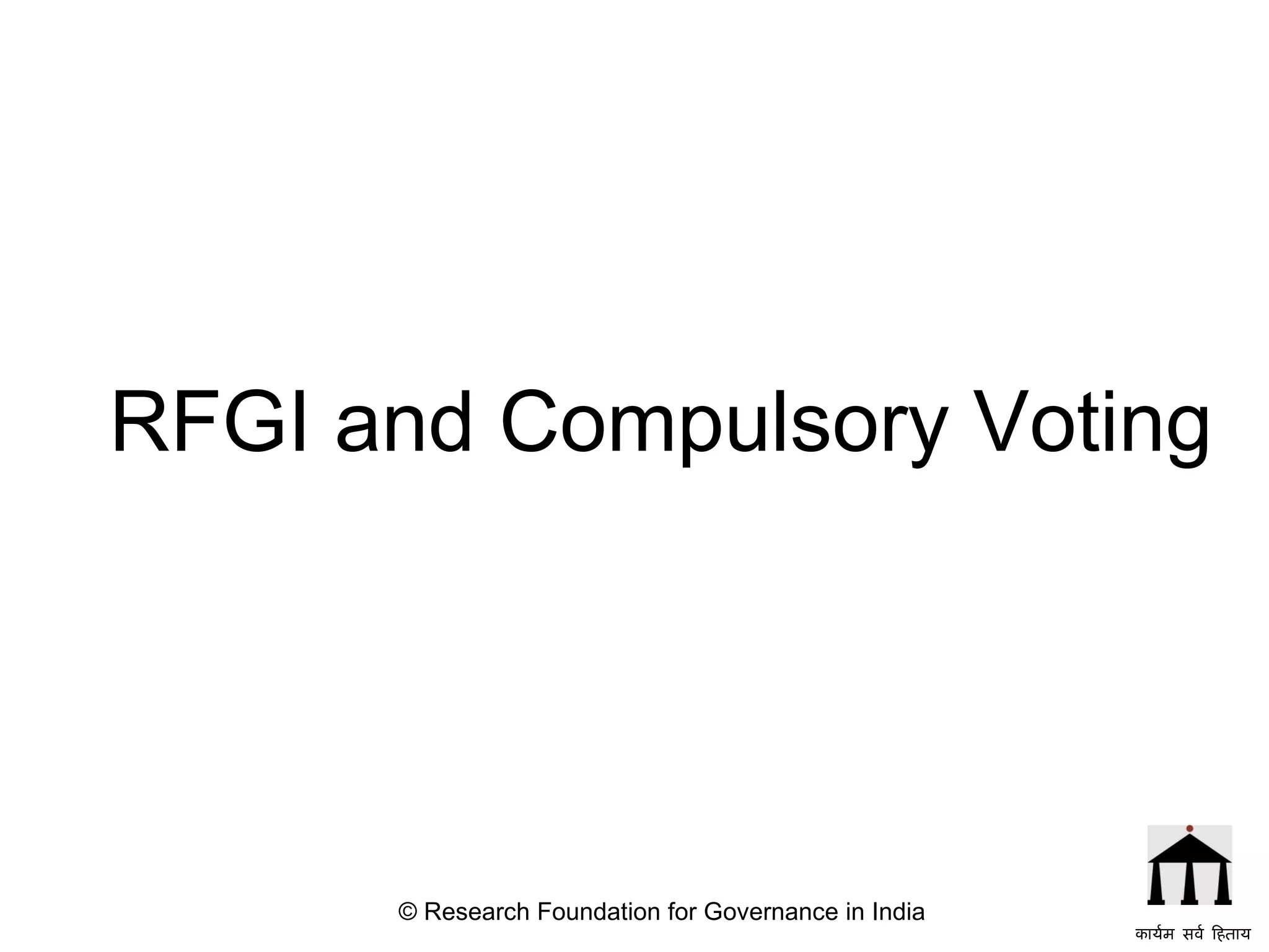 RFGI and Compulsory Voting © Research Foundation for Governance in India कार्यम सर्व हिताय   