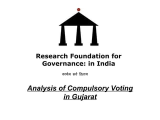 Analysis of Compulsory Voting in Gujarat Research Foundation for Governance: in India कार्यम सर्व हिताय   