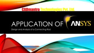 APPLICATION OF
Design and Analysis of a Connecting Rod
CADmantra Technologies Pvt. Ltd.
 