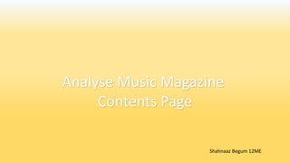 Analyse Music Magazine
Contents Page
Shahnaaz Begum 12ME
 