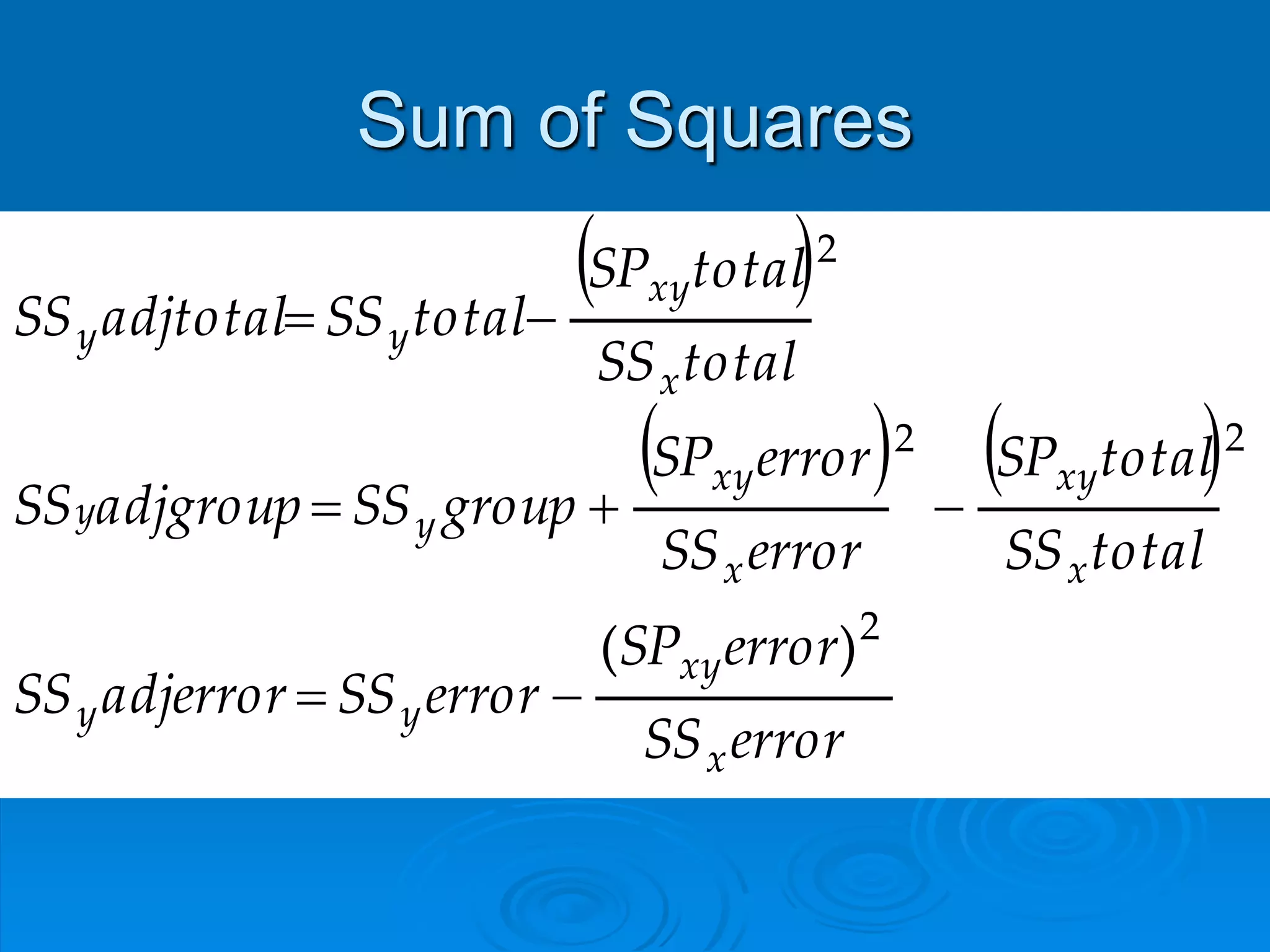 Sum of Squares
 
   
errorSS
errorSP
errorSSadjerrorSS
totalSS
totalSP
errorSS
errorSP
groupSSadjgroupSS
totalSS
totalSP
totalSSadjtotalSS
x
xy
yy
x
xy
x
xy
yy
x
xy
yy
2
22
2
)(



 