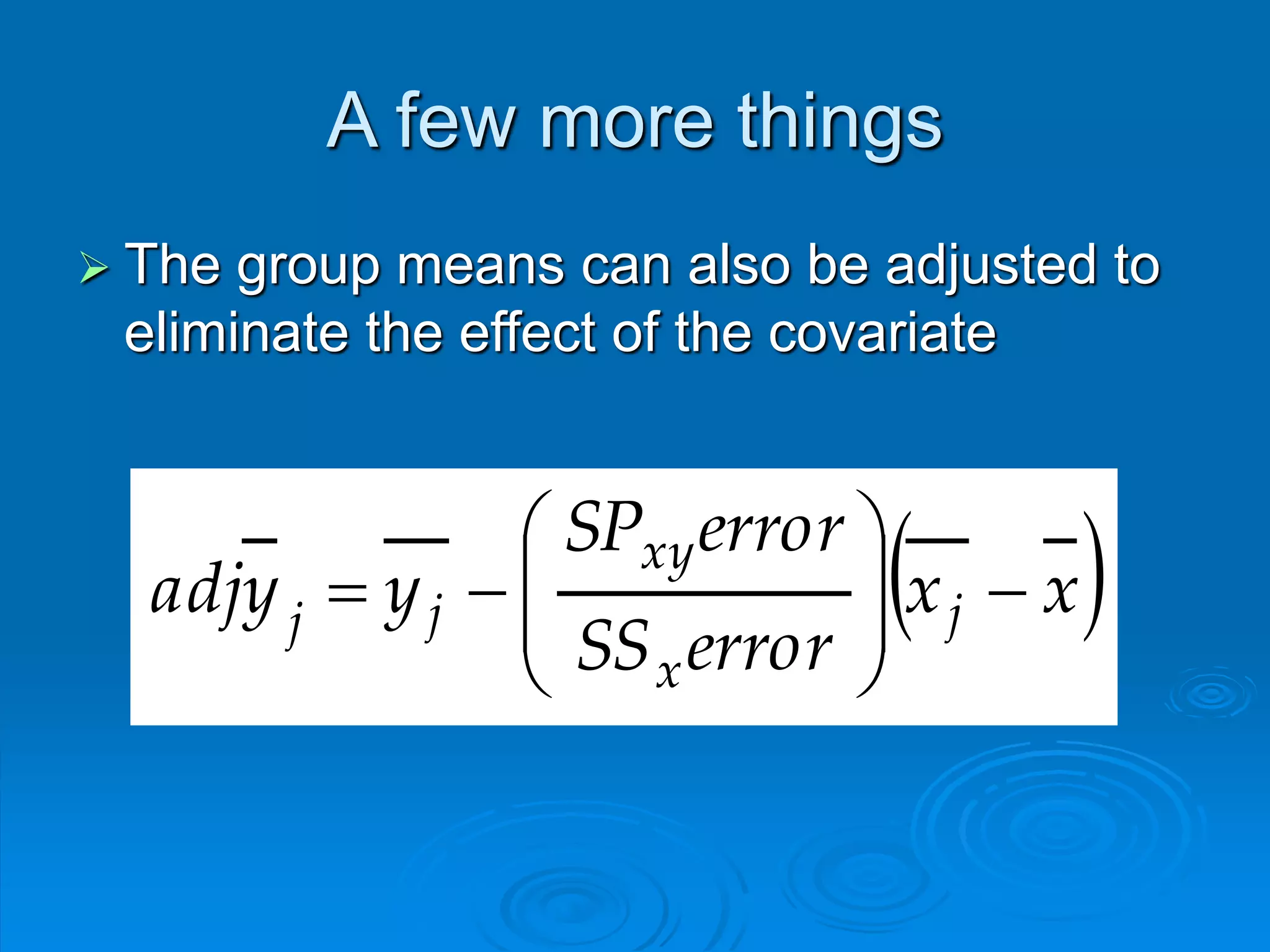A few more things
 The group means can also be adjusted to
eliminate the effect of the covariate
 xx
errorSS
errorSP
yyadj j
x
xy
jj









 