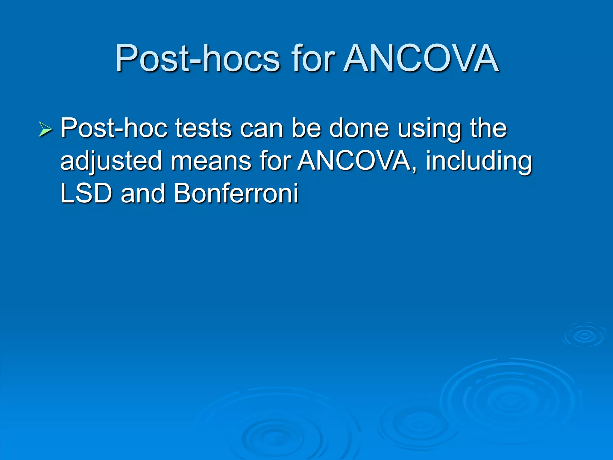 Post-hocs for ANCOVA
 Post-hoc tests can be done using the
adjusted means for ANCOVA, including
LSD and Bonferroni
 