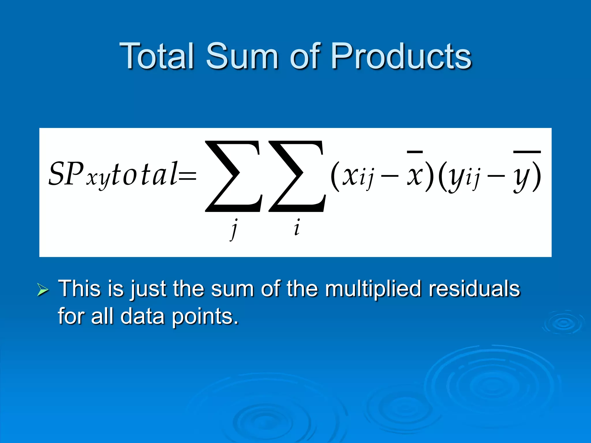 Total Sum of Products
))(( yyxxtotalSP ij
j i
ijxy 

 This is just the sum of the multiplied residuals
for all data points.
 
