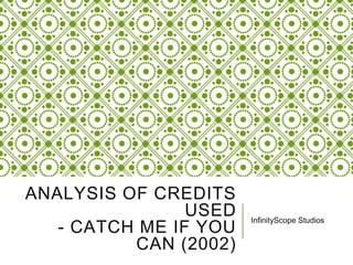 ANALYSIS OF CREDITS 
USED 
- CATCH ME IF YOU 
CAN (2002) 
InfinityScope Studios 
 