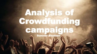 Analysis of
Crowdfunding
campaignsSummer Knudsen
 
