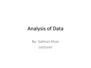 Analysis of Data
By- Salman khan
Lecturer
 
