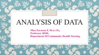 ANALYSIS OF DATA
Miss.Naveena P, M.sc (N),
Professor, HOD,
Department Of Community Health Nursing.
 