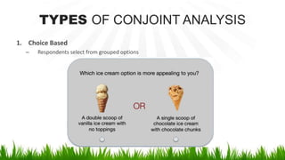 TYPES OF CONJOINT ANALYSIS
1. Choice Based
– Respondents select from grouped options
 