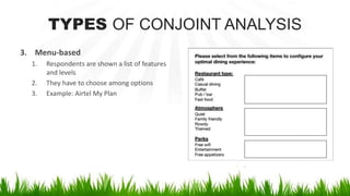 TYPES OF CONJOINT ANALYSIS
3. Menu-based
1. Respondents are shown a list of features
and levels
2. They have to choose among options
3. Example: Airtel My Plan
 