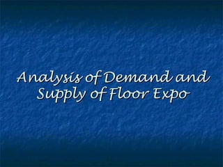 Analysis of Demand andAnalysis of Demand and
Supply of Floor ExpoSupply of Floor Expo
 