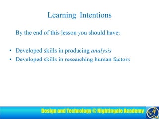 Learning  Intentions	By the end of this lesson you should have:Developed skills in producing analysisDeveloped skills in researching human factors