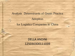 Analysis Determinants of Green Practice
Adoption
for Logistics Companies in China
DELLA ANDINI
125030300111039
 